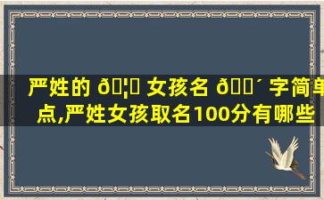 严姓的 🦅 女孩名 🐴 字简单点,严姓女孩取名100分有哪些